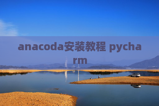 anacoda安装教程 pycharm anacoda安装教程 pycharm
